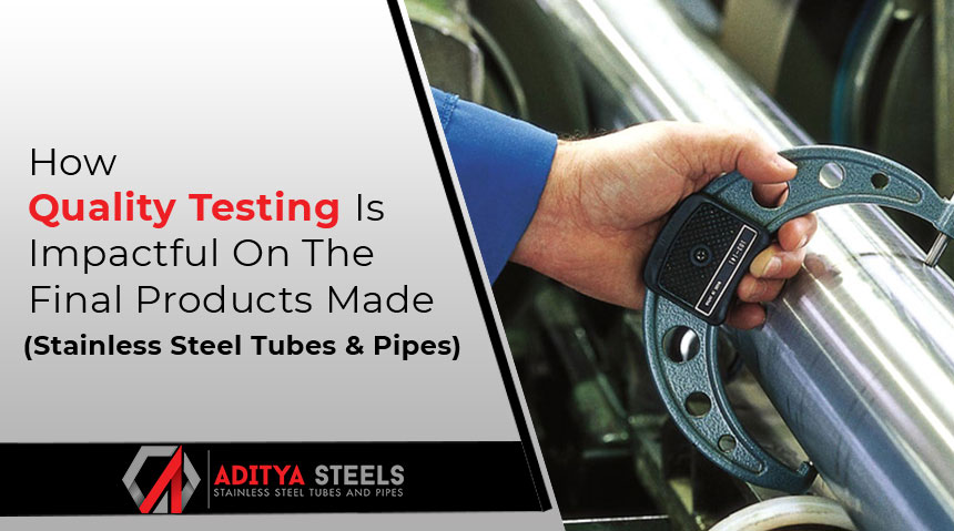 How Quality Testing Is Impactful on the Final Products Made (Stainless Steel Tubes and Pipes)